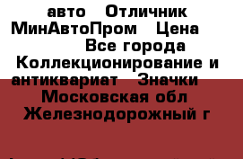 1.1) авто : Отличник МинАвтоПром › Цена ­ 1 900 - Все города Коллекционирование и антиквариат » Значки   . Московская обл.,Железнодорожный г.